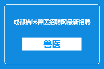 成都猫咪兽医招聘网最新招聘(成都猫咪兽医招聘网最新招聘信息，您是否准备好加入我们的专业团队？)
