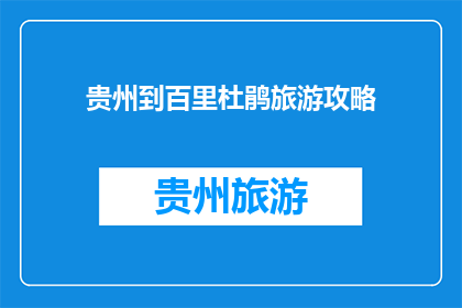 贵州到百里杜鹃旅游攻略(贵州百里杜鹃旅游攻略：探索自然奇观，体验多彩文化？)