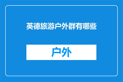 英德旅游户外群有哪些(英德旅游户外爱好者社群有哪些？)