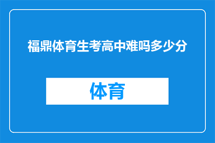 福鼎体育生考高中难吗多少分(福鼎体育特长生参加高中入学考试的难度如何？需要达到多少分才能被录取？)