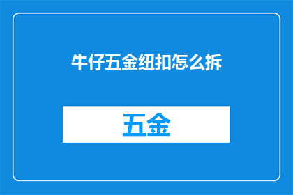 牛仔五金纽扣怎么拆(如何拆解牛仔五金纽扣？)