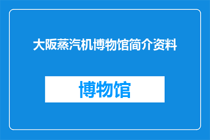 大阪蒸汽机博物馆简介资料(探索大阪蒸汽机博物馆：一个历史与科技交织的奇妙之地)