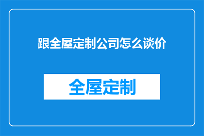 跟全屋定制公司怎么谈价(如何与全屋定制公司协商价格？)