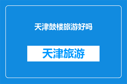 天津鼓楼旅游好吗(天津鼓楼旅游体验如何？是否值得一游？)