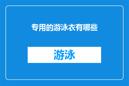 专用的游泳衣有哪些(探索专用游泳衣的多样性：你了解哪些是专为游泳设计的服饰吗？)