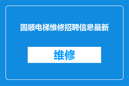 固顺电梯维修招聘信息最新(您是否正在寻找一位专业的电梯维修工？固顺电梯维修公司现正招聘，期待您的加入)