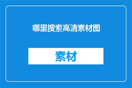 哪里搜索高清素材图(如何高效寻找高清素材图片？)