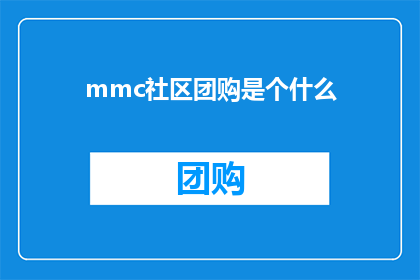 mmc社区团购是个什么(mmc社区团购是什么？揭开社区团购的神秘面纱)