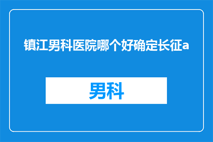 镇江男科医院哪个好确定长征a(镇江男科医院哪家好？长征A型是否值得选择？)