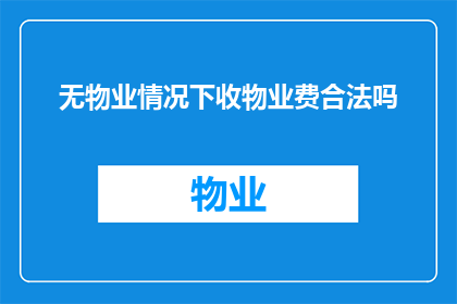 无物业情况下收物业费合法吗(在无物业的情况下，收取物业费是否合法？)