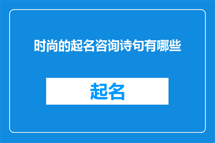 时尚的起名咨询诗句有哪些(探索时尚起名咨询的诗意：有哪些诗句能为品牌命名增添魅力？)