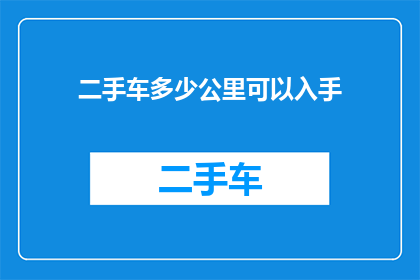 二手车多少公里可以入手(二手车购买指南：理想里程数是多少？)