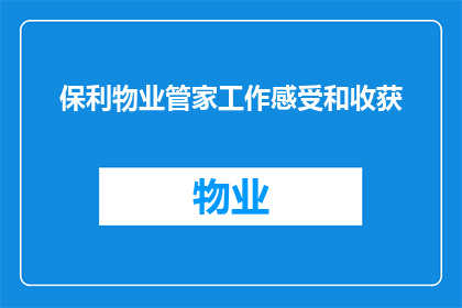 保利物业管家工作感受和收获(保利物业管家工作感受和收获：您是否体验过这样的职业？)