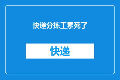 快递分拣工累死了(快递分拣工的辛勤付出是否值得？他们是否真的累到无法自拔？)