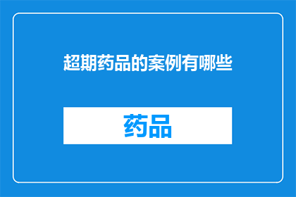 超期药品的案例有哪些(探讨超期药品案例：揭示其背后的问题与影响)