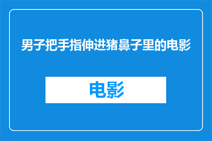 男子把手指伸进猪鼻子里的电影(男子为何要伸入猪鼻子？揭秘这一行为背后的惊人原因)
