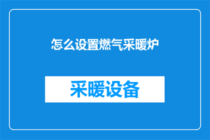 怎么设置燃气采暖炉(如何正确配置燃气采暖炉？)
