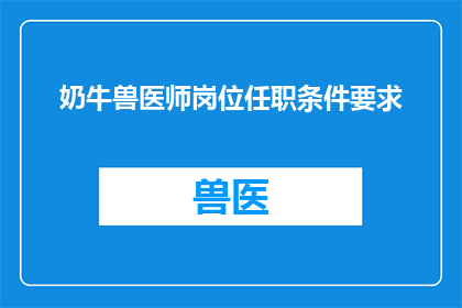 奶牛兽医师岗位任职条件要求(您是否了解成为一名奶牛兽医师所需的哪些关键条件？)