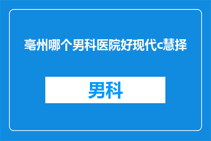 亳州哪个男科医院好现代c慧择(亳州地区，哪一家男科医院在现代医疗技术中表现卓越？)