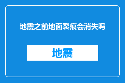 地震之前地面裂痕会消失吗(地震前地面裂痕是否会消失？)