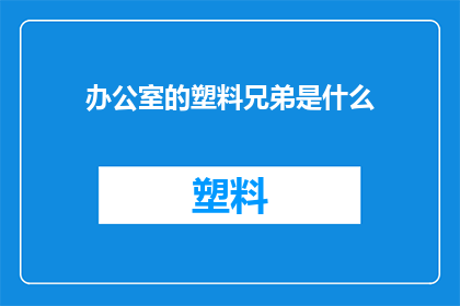 办公室的塑料兄弟是什么(办公室中的塑料兄弟：是什么在悄悄改变我们的工作环境？)