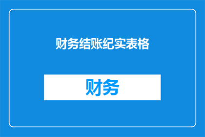 财务结账纪实表格(财务结账纪实表格：如何确保每一笔交易都得到妥善记录？)