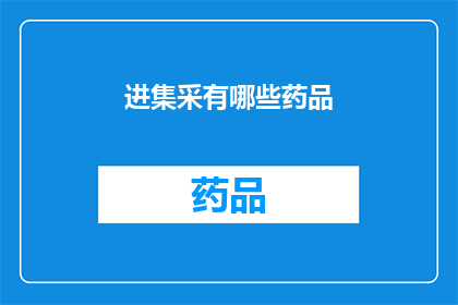 进集采有哪些药品(哪些药品纳入集中采购范围？)