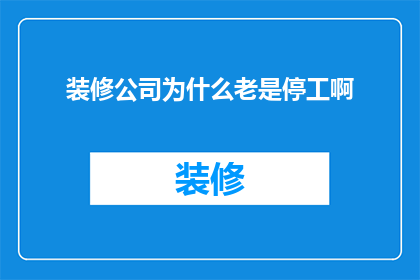 装修公司为什么老是停工啊(装修公司为何频繁停工？背后的原因令人困惑)