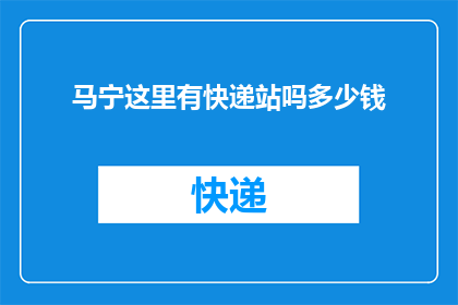 马宁这里有快递站吗多少钱(马宁地区快递服务点查询及费用指南)