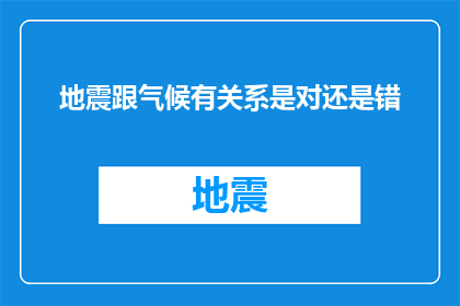 地震跟气候有关系是对还是错(地震与气候之间是否存在关联？)