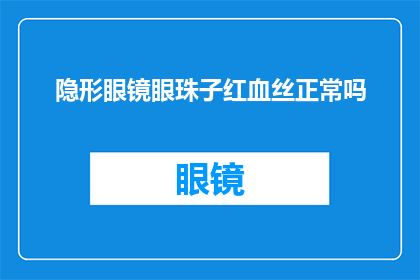 隐形眼镜眼珠子红血丝正常吗(隐形眼镜佩戴下，眼珠出现红血丝是否正常？)