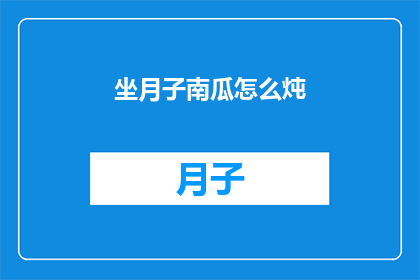 坐月子南瓜怎么炖(坐月子期间，南瓜如何炖制才能既滋补又美味？)