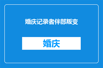 婚庆记录者伴郎叛变(婚庆记录者伴郎的背叛：一场婚礼背后的隐秘变故)