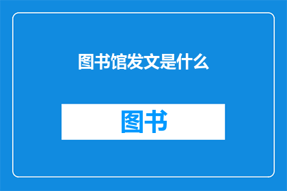 图书馆发文是什么(图书馆发文是什么？)