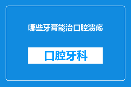 哪些牙膏能治口腔溃疡(哪些牙膏能治愈口腔溃疡？)