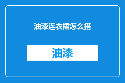 油漆连衣裙怎么搭(如何巧妙搭配连衣裙以展现其魅力？)