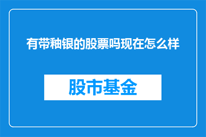 有带釉银的股票吗现在怎么样(是否拥有带釉银的股票？当前市场表现如何？)