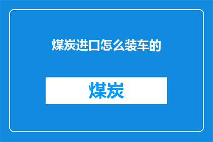 煤炭进口怎么装车的(煤炭进口装车流程如何优化？)