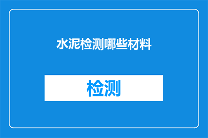 水泥检测哪些材料(水泥检测中应包含哪些材料？)