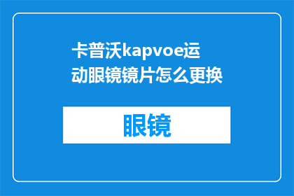卡普沃kapvoe运动眼镜镜片怎么更换(如何更换卡普沃kapvoe运动眼镜镜片？)