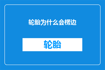轮胎为什么会楞边(轮胎为何会呈现楞边现象？)