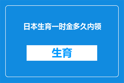 日本生育一时金多久内领(日本生育一时金领取期限是多久？)