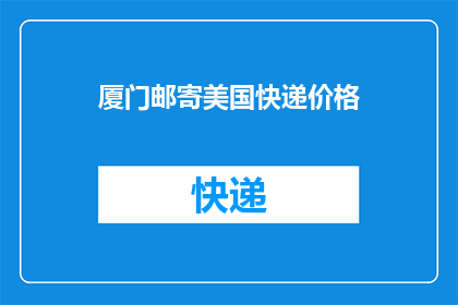 厦门邮寄美国快递价格(厦门至美国快递费用是多少？)