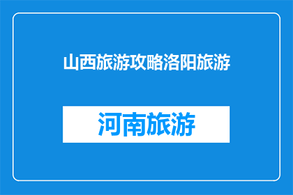 山西旅游攻略洛阳旅游(山西旅游攻略洛阳旅游：探索历史与自然之美，你准备好踏上这场文化之旅了吗？)