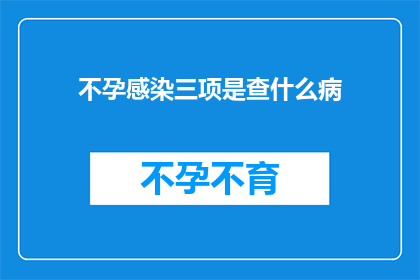 不孕感染三项是查什么病(不孕感染三项检查究竟在寻找什么病症？)