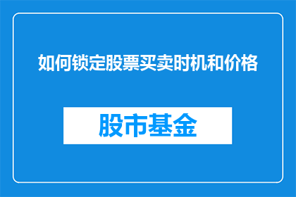 如何锁定股票买卖时机和价格(如何精准锁定股票买卖的最佳时机和价格？)
