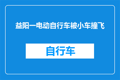 益阳一电动自行车被小车撞飞(电动自行车在益阳被小车撞击后飞出，事故现场情况如何？)