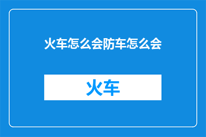 火车怎么会防车怎么会(火车安全措施为何如此复杂？)