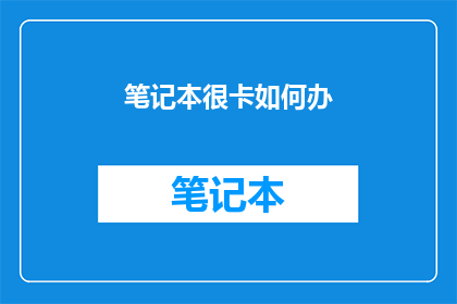 笔记本很卡如何办(如何解决笔记本运行缓慢的问题？)