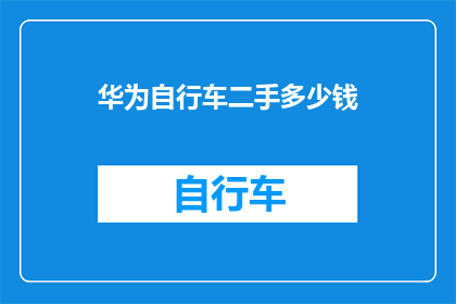华为自行车二手多少钱(华为自行车的二手价格是多少？)